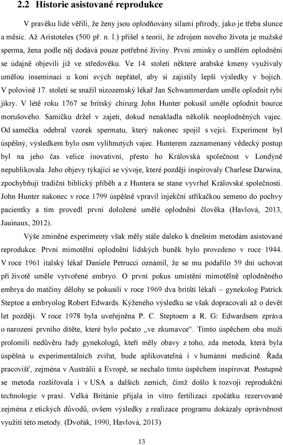 V polovině 17. století se snažil nizozemský lékař Jan Schwammerdam uměle oplodnit rybí jikry. V létě roku 1767 se britský chirurg John Hunter pokusil uměle oplodnit bource morušového.