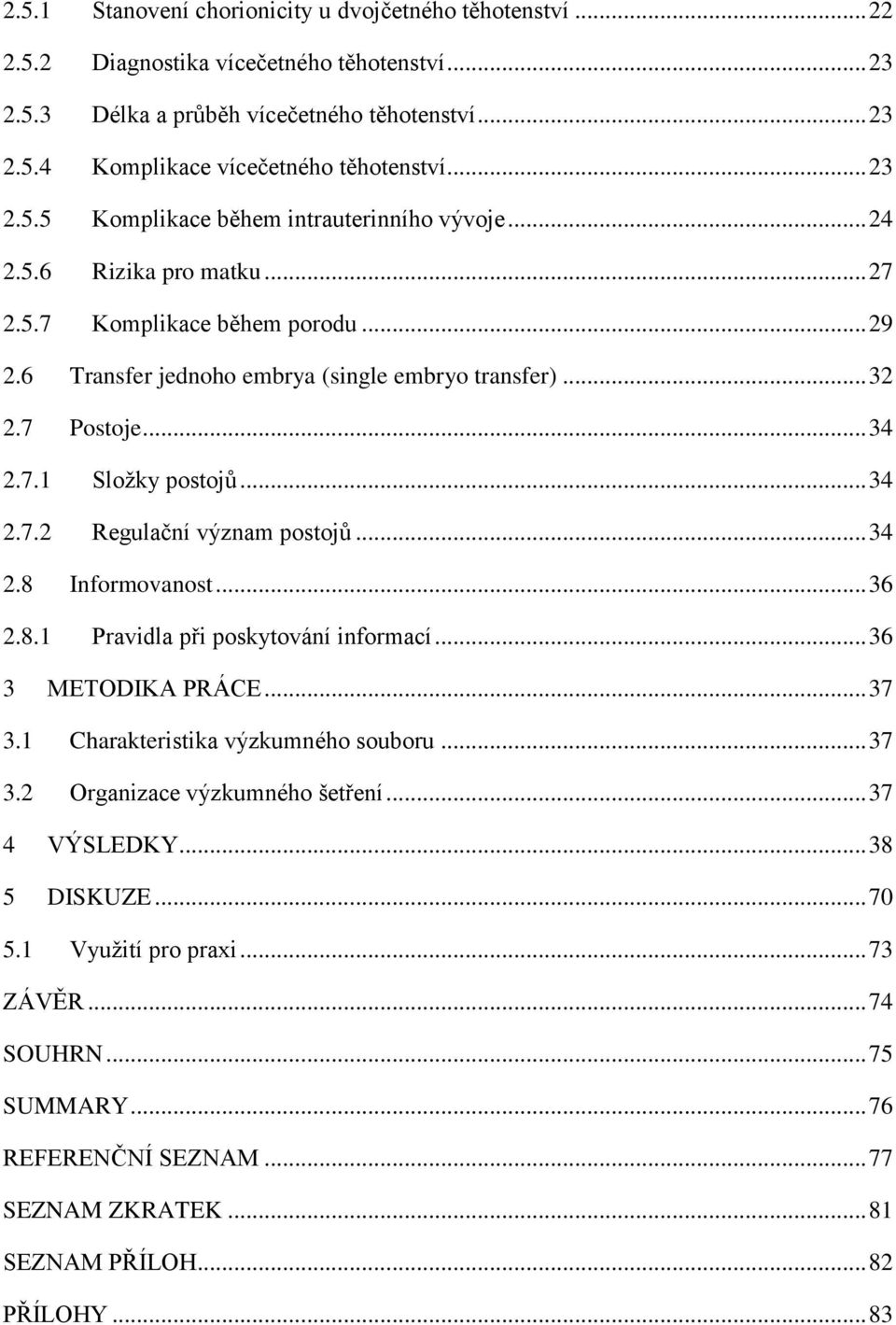 7.1 Složky postojů... 34 2.7.2 Regulační význam postojů... 34 2.8 Informovanost... 36 2.8.1 Pravidla při poskytování informací... 36 3 METODIKA PRÁCE... 37 3.1 Charakteristika výzkumného souboru.