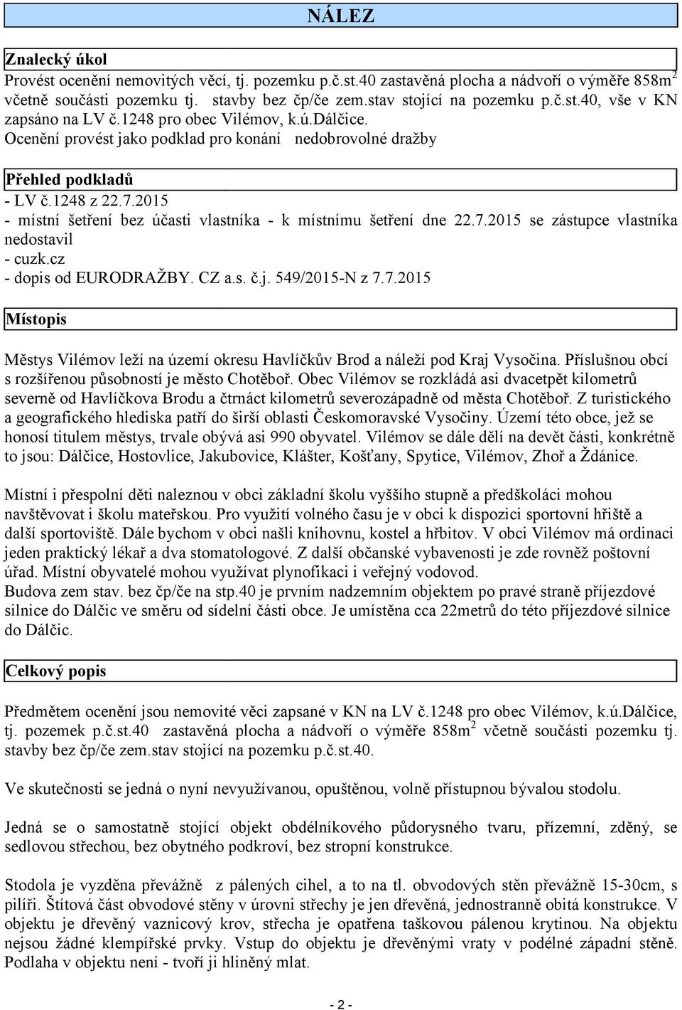 2015 - místní šetření bez účasti vlastníka - k místnímu šetření dne 22.7.2015 se zástupce vlastníka nedostavil - cuzk.cz - dopis od EURODRAŽBY. CZ a.s. č.j. 549/2015-N z 7.7.2015 Místopis Městys Vilémov leží na území okresu Havlíčkův Brod a náleží pod Kraj Vysočina.