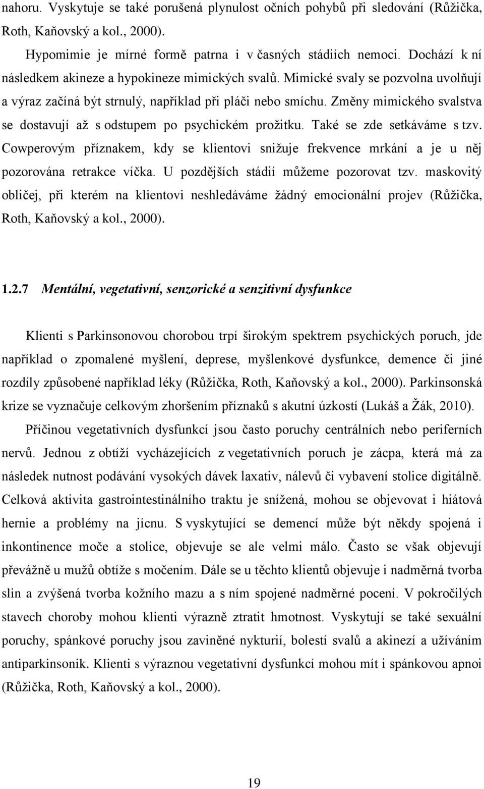 Změny mimického svalstva se dostavují až s odstupem po psychickém prožitku. Také se zde setkáváme s tzv.