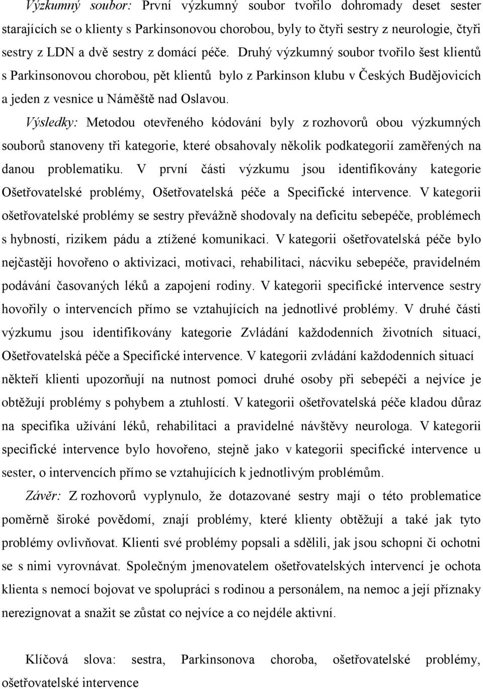 Výsledky: Metodou otevřeného kódování byly z rozhovorů obou výzkumných souborů stanoveny tři kategorie, které obsahovaly několik podkategorií zaměřených na danou problematiku.