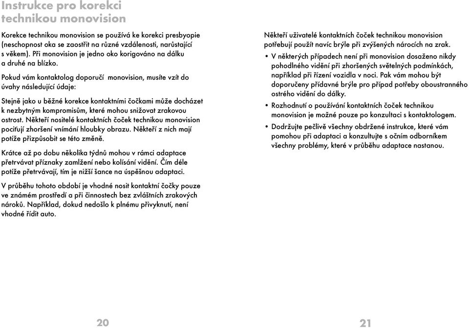 Pokud vám kontaktolog doporučí monovision, musíte vzít do úvahy následující údaje: Stejně jako u běžné korekce kontaktními čočkami může docházet k nezbytným kompromisům, které mohou snižovat zrakovou