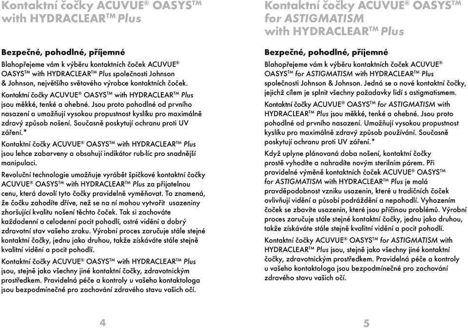 Jsou proto pohodlné od prvního nasazení a umožňují vysokou propustnost kyslíku pro maximálně zdravý způsob nošení. Současně poskytují ochranu proti UV záření.