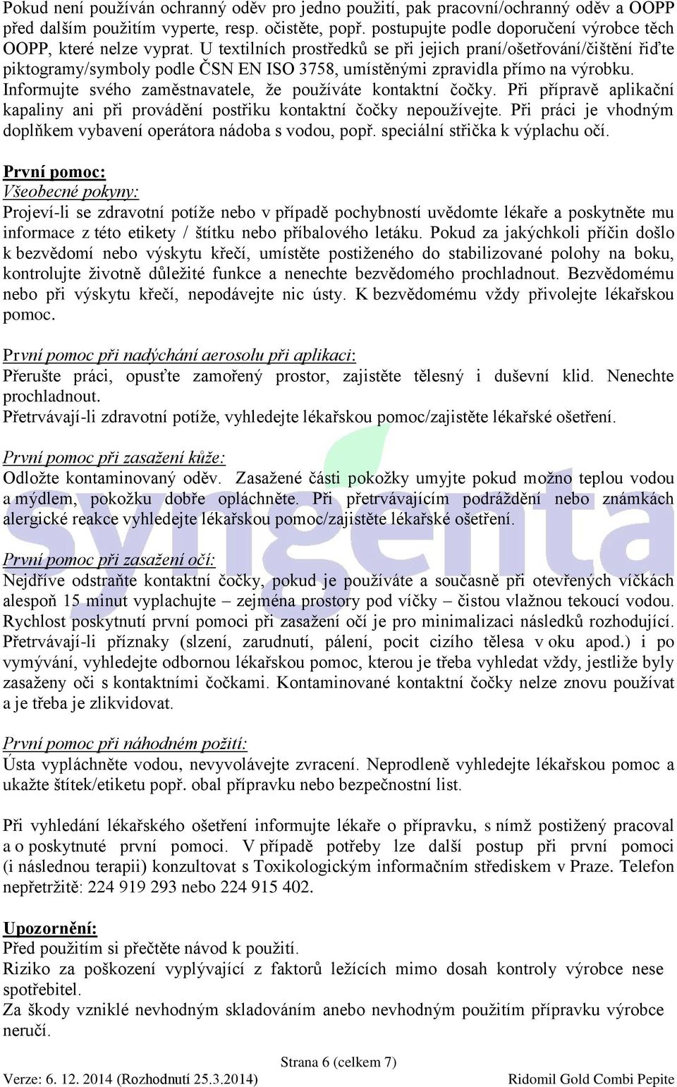 U textilních prostředků se při jejich praní/ošetřování/čištění řiďte piktogramy/symboly podle ČSN EN ISO 3758, umístěnými zpravidla přímo na výrobku.