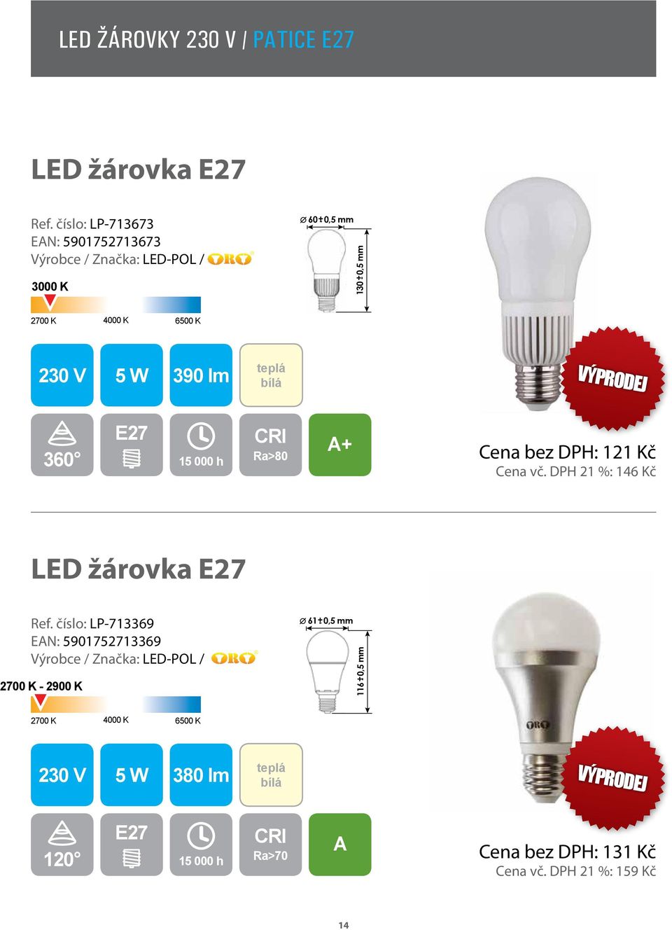 360 E27 Cena bez DPH: 121 Kč Cena vč. DPH 21 %: 146 Kč LED žárovka E27 Ref.
