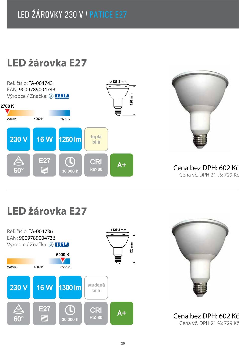 000 h Cena bez DPH: 602 Kč Cena vč. DPH 21 %: 729 Kč LED žárovka E27 Ref.