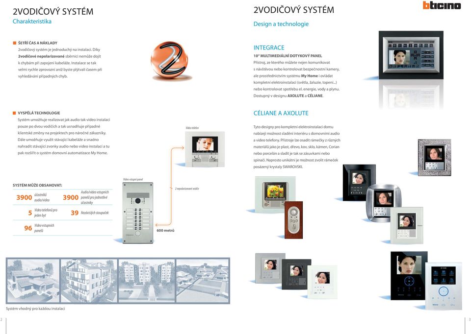 INTEGRCE 10 MULTIMEDIÁLNÍ DOTYKOVÝ PNEL Přístroj, ze kterého můžete nejen komunikovat s návštěvou nebo kontrolovat bezpečnostní kamery, ale prostřednictvím systému My Home i ovládat kompletní