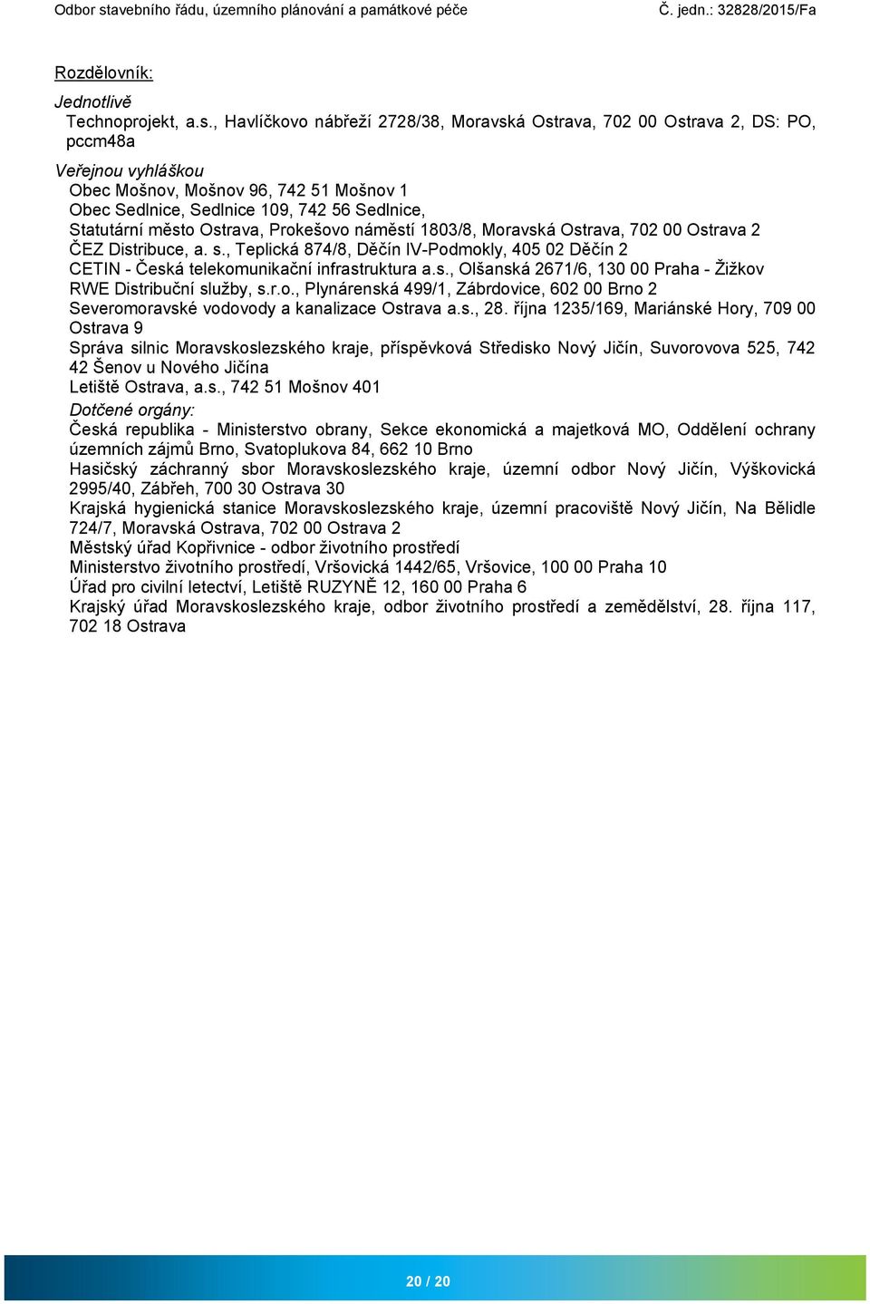 město Ostrava, Prokešovo náměstí 1803/8, Moravská Ostrava, 702 00 Ostrava 2 ČEZ Distribuce, a. s., Teplická 874/8, Děčín IV-Podmokly, 405 02 Děčín 2 CETIN - Česká telekomunikační infrastruktura a.s., Olšanská 2671/6, 130 00 Praha - Žižkov RWE Distribuční služby, s.