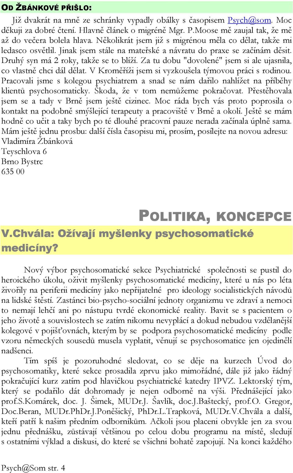 Za tu dobu "dovolené" jsem si ale ujasnila, co vlastně chci dál dělat. V Kroměříži jsem si vyzkoušela týmovou práci s rodinou.