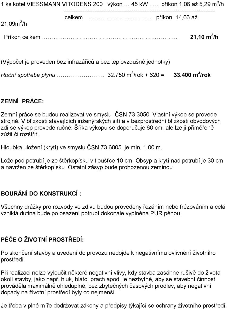 400 m 3 /rok ZEMNÍ PRÁCE: Zemní práce se budou realizovat ve smyslu ČSN 73 3050. Vlastní výkop se provede strojně.