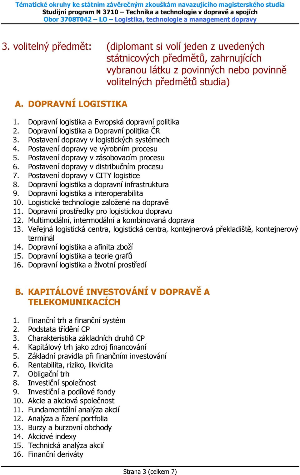 Postavení dopravy v zásobovacím procesu 6. Postavení dopravy v distribučním procesu 7. Postavení dopravy v CITY logistice 8. Dopravní logistika a dopravní infrastruktura 9.