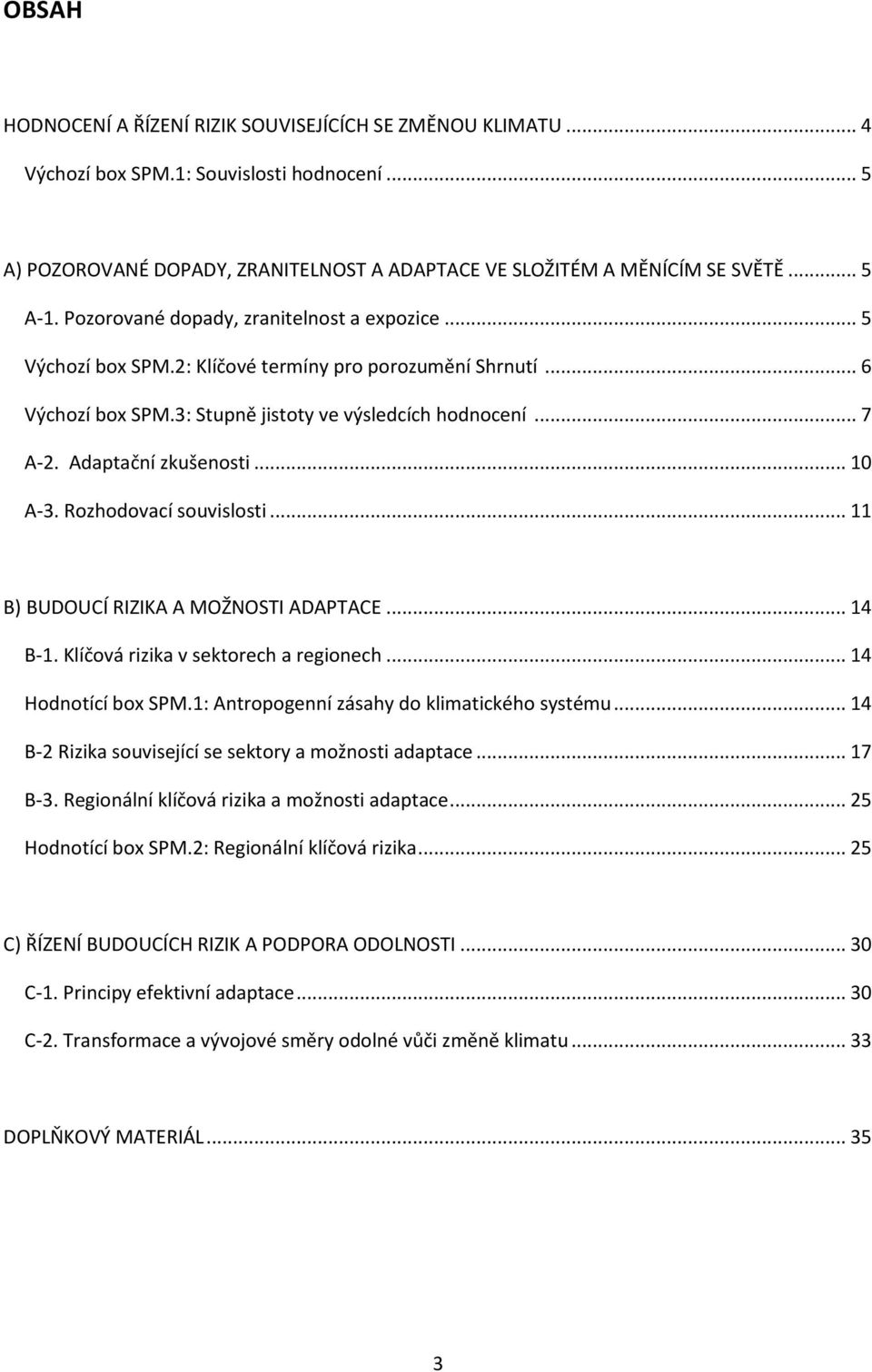 .. 10 A-3. Rozhodovací souvislosti... 11 B) BUDOUCÍ RIZIKA A MOŽNOSTI ADAPTACE... 14 B-1. Klíčová rizika v sektorech a regionech... 14 Hodnotící box SPM.1: Antropogenní zásahy do klimatického systému.