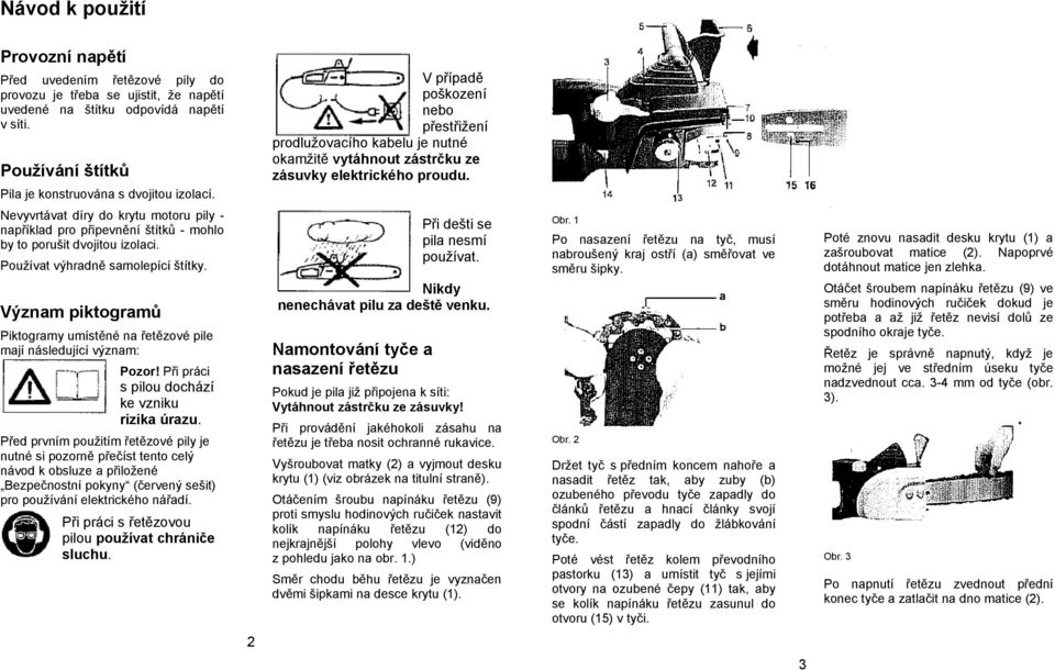 Nevyvrtávat díry do krytu motoru pily - například pro připevnění štítků - mohlo by to porušit dvojitou izolaci. Používat výhradně samolepící štítky.