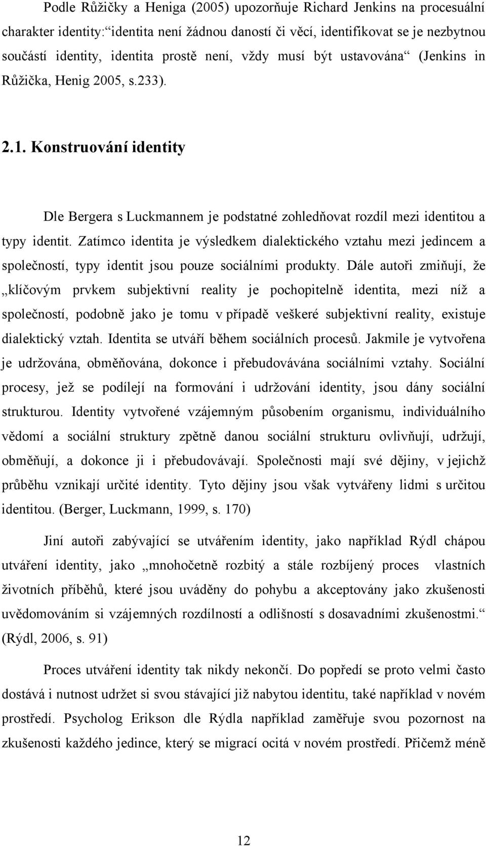 Zatímco identita je výsledkem dialektického vztahu mezi jedincem a společností, typy identit jsou pouze sociálními produkty.