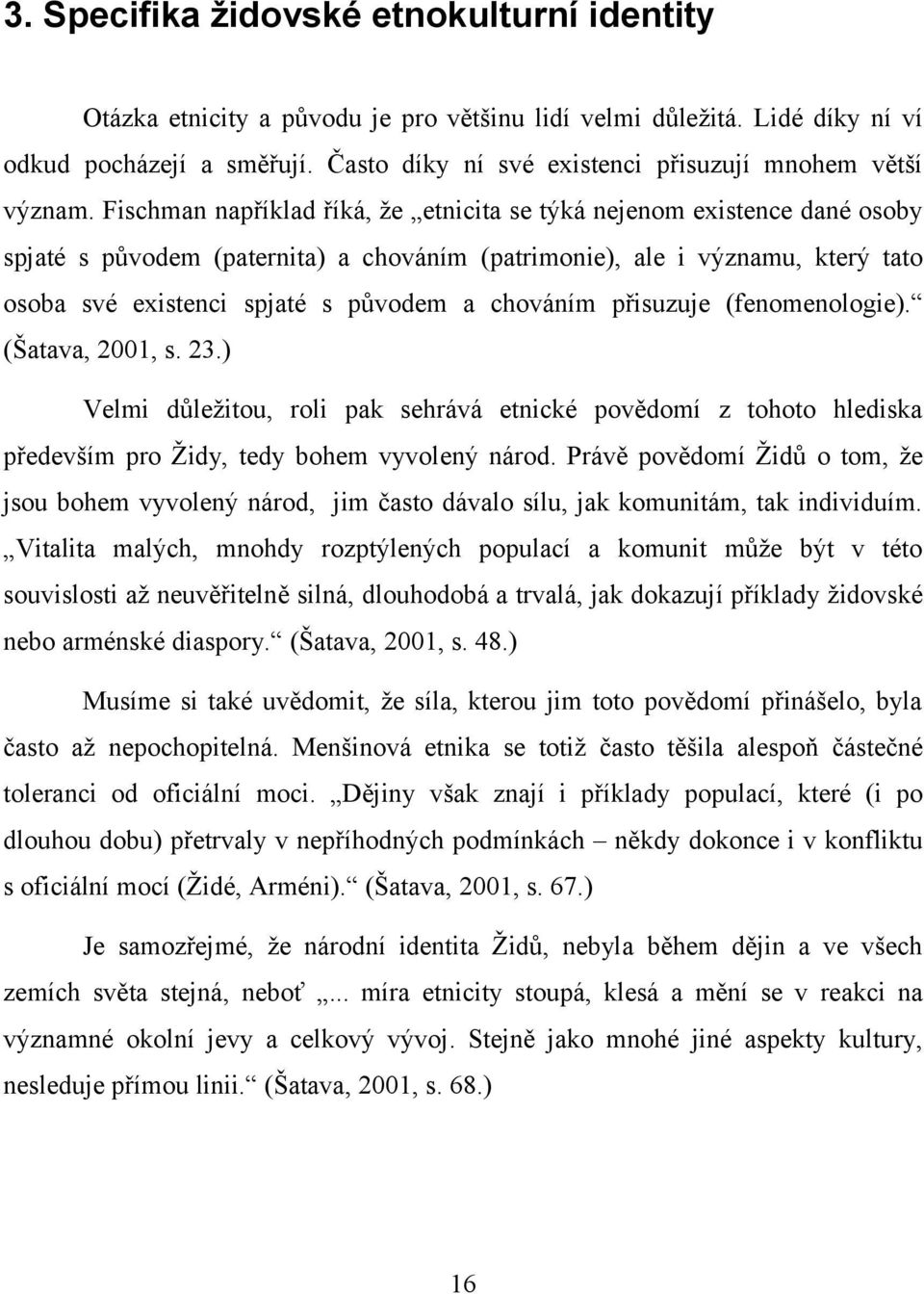 Fischman například říká, že etnicita se týká nejenom existence dané osoby spjaté s původem (paternita) a chováním (patrimonie), ale i významu, který tato osoba své existenci spjaté s původem a