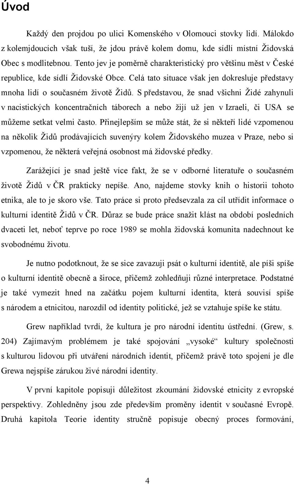 S představou, že snad všichni Židé zahynuli v nacistických koncentračních táborech a nebo žijí už jen v Izraeli, či USA se můžeme setkat velmi často.