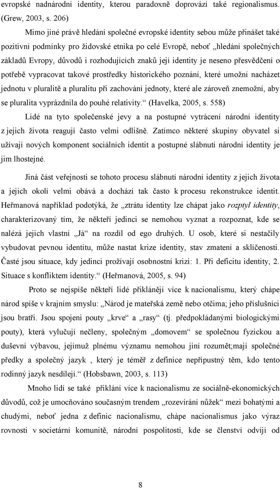 znaků její identity je neseno přesvědčení o potřebě vypracovat takové prostředky historického poznání, které umožní nacházet jednotu v pluralitě a pluralitu při zachování jednoty, které ale zároveň