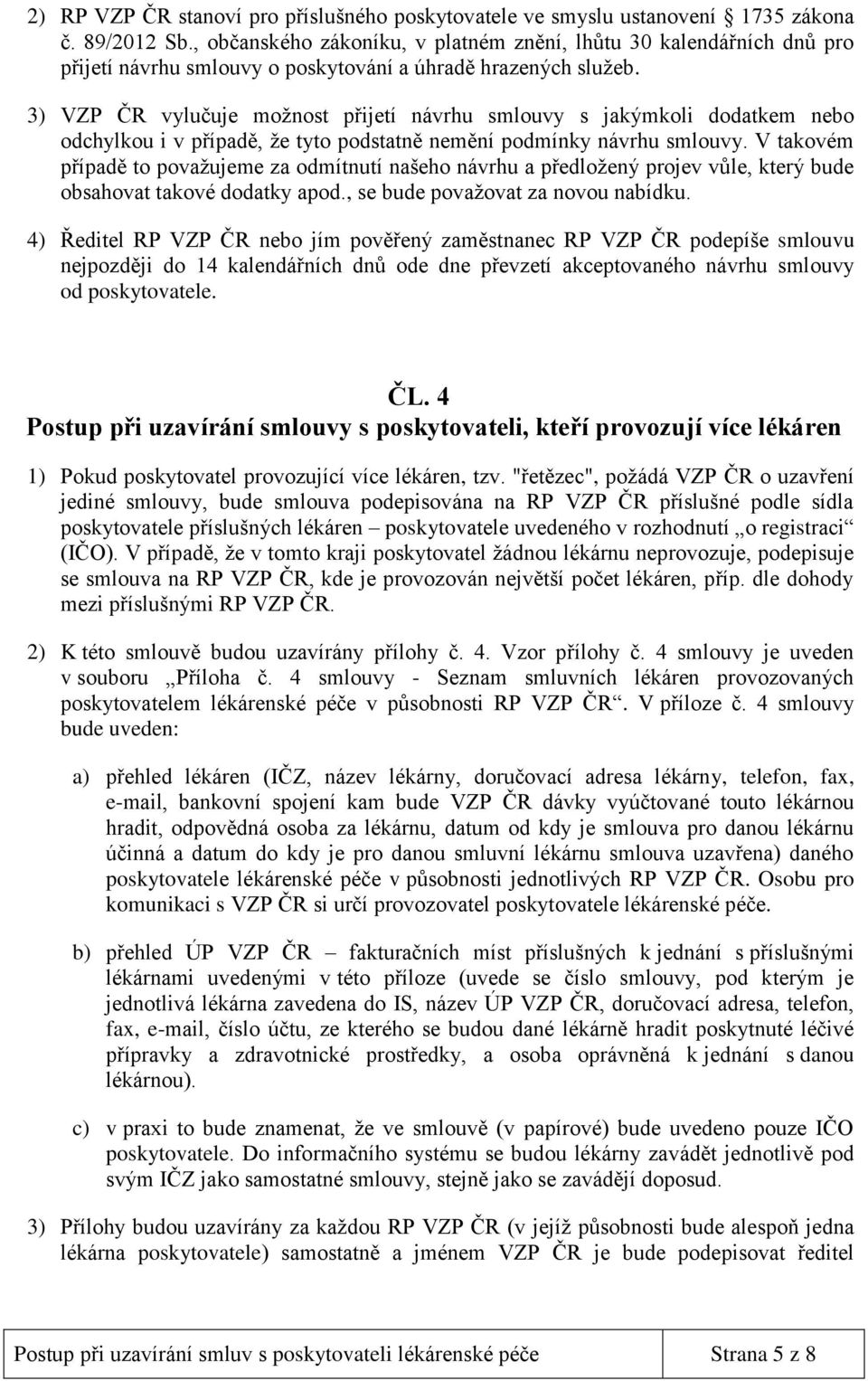 3) VZP ČR vylučuje možnost přijetí návrhu smlouvy s jakýmkoli dodatkem nebo odchylkou i v případě, že tyto podstatně nemění podmínky návrhu smlouvy.