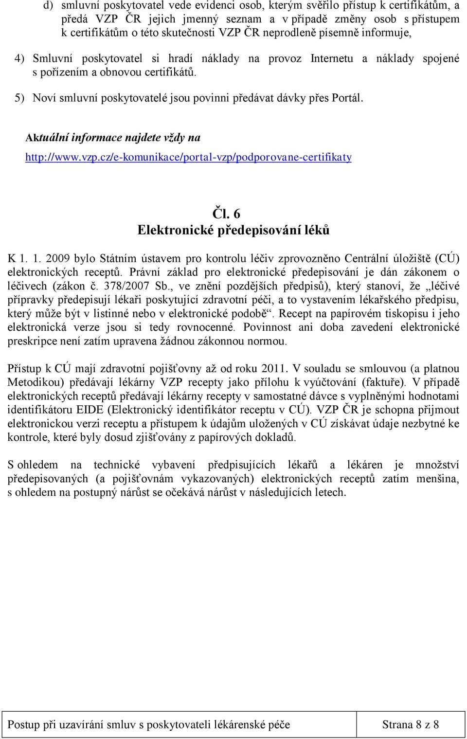 5) Noví smluvní poskytovatelé jsou povinni předávat dávky přes Portál. Aktuální informace najdete vždy na http://www.vzp.cz/e-komunikace/portal-vzp/podporovane-certifikaty Čl.