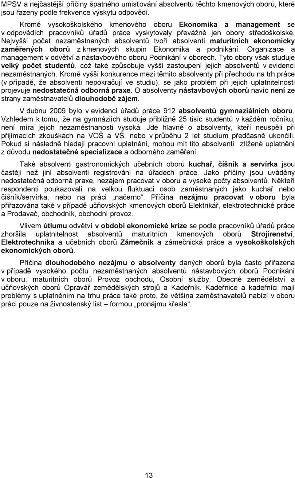 Nejvyšší počet nezaměstnaných absolventů tvoří absolventi maturitních ekonomicky zaměřených oborů z kmenových skupin Ekonomika a podnikání, Organizace a management v odvětví a nástavbového oboru