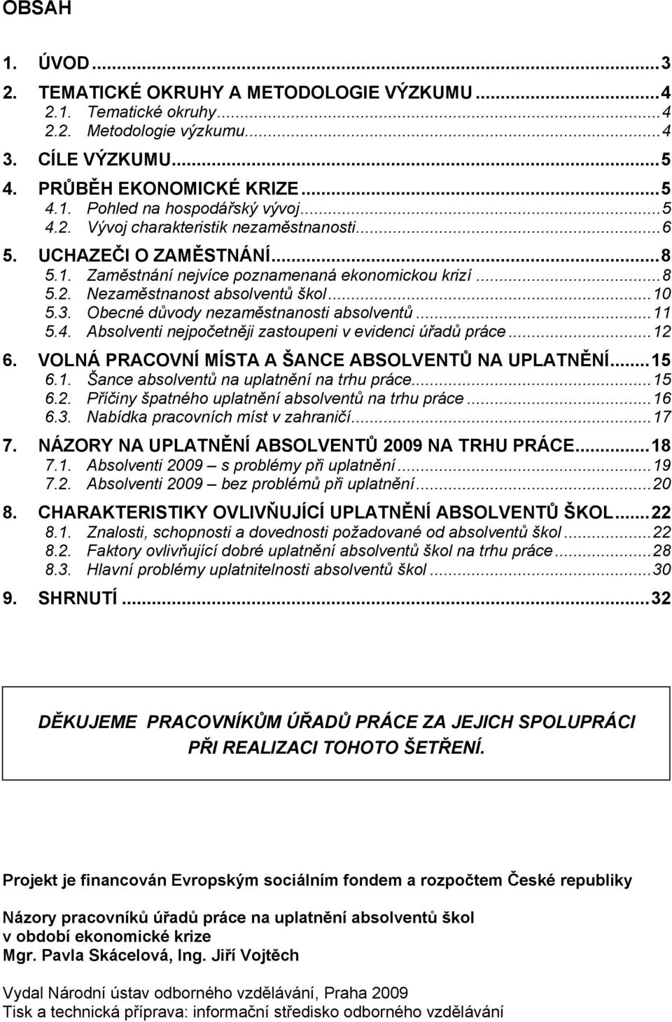 Obecné důvody nezaměstnanosti absolventů...11 5.4. Absolventi nejpočetněji zastoupeni v evidenci úřadů práce...12 6. VOLNÁ PRACOVNÍ MÍSTA A ŠANCE ABSOLVENTŮ NA UPLATNĚNÍ...15 6.1. Šance absolventů na uplatnění na trhu práce.