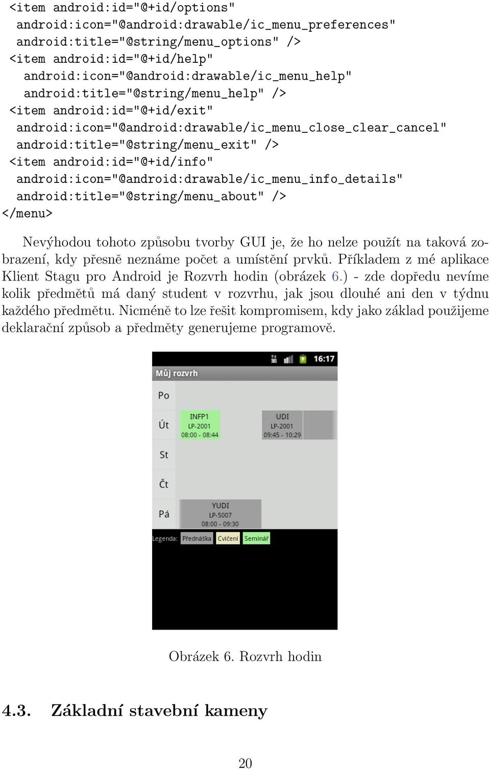 android:icon="@android:drawable/ic_menu_info_details" android:title="@string/menu_about" /> </menu> Nevýhodou tohoto způsobu tvorby GUI je, že ho nelze použít na taková zobrazení, kdy přesně neznáme