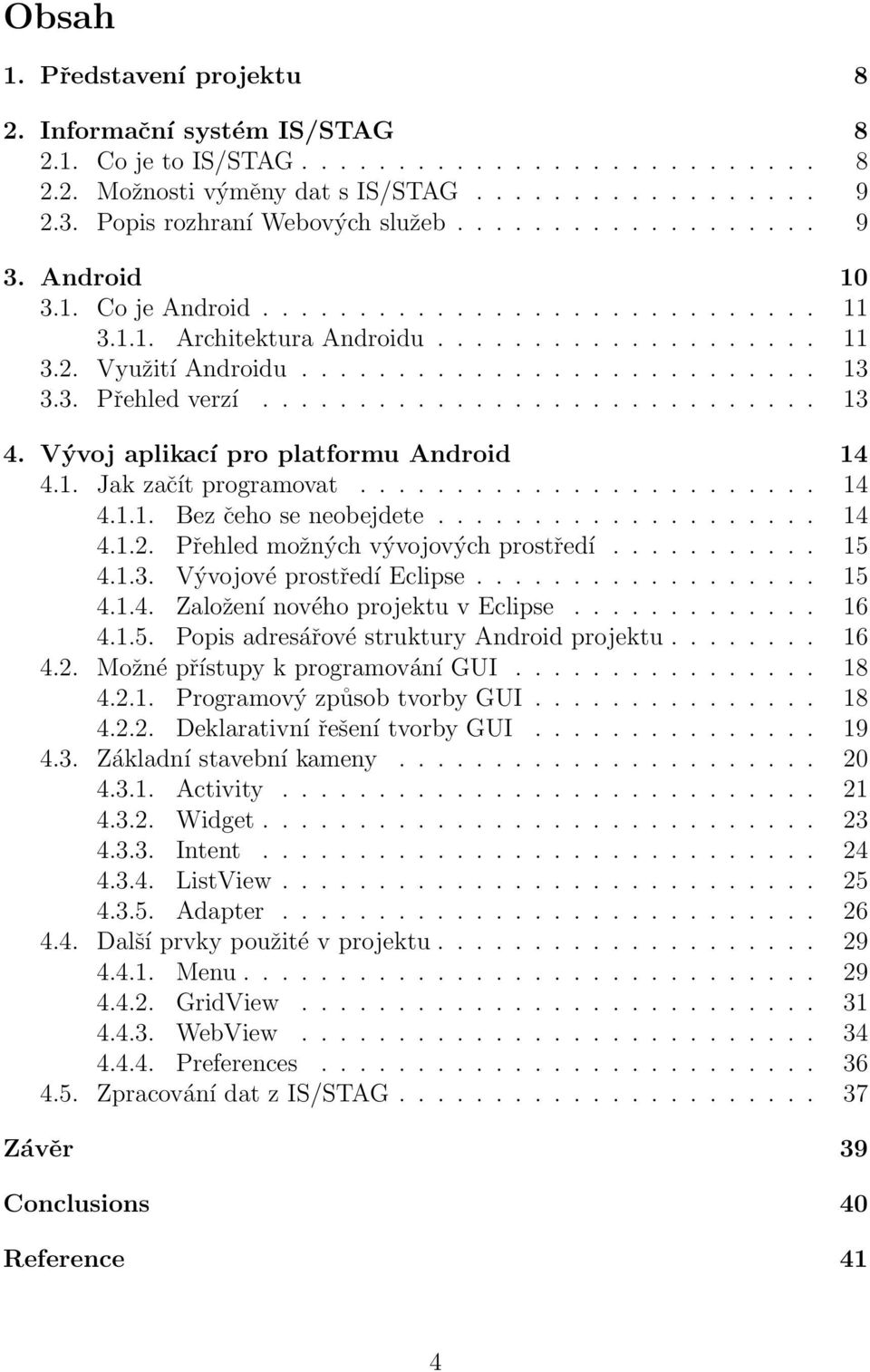 3. Přehled verzí............................. 13 4. Vývoj aplikací pro platformu Android 14 4.1. Jak začít programovat........................ 14 4.1.1. Bez čeho se neobejdete.................... 14 4.1.2.