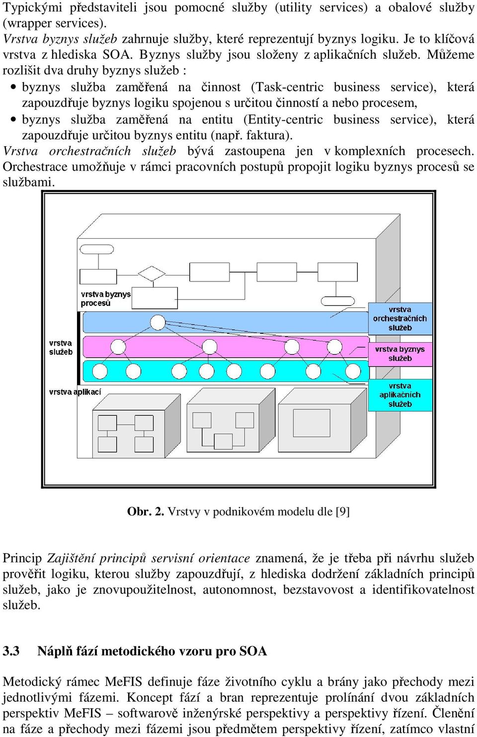 Můžeme rozlišit dva druhy byznys služeb : byznys služba zaměřená na činnost (Task-centric business service), která zapouzdřuje byznys logiku spojenou s určitou činností a nebo procesem, byznys služba