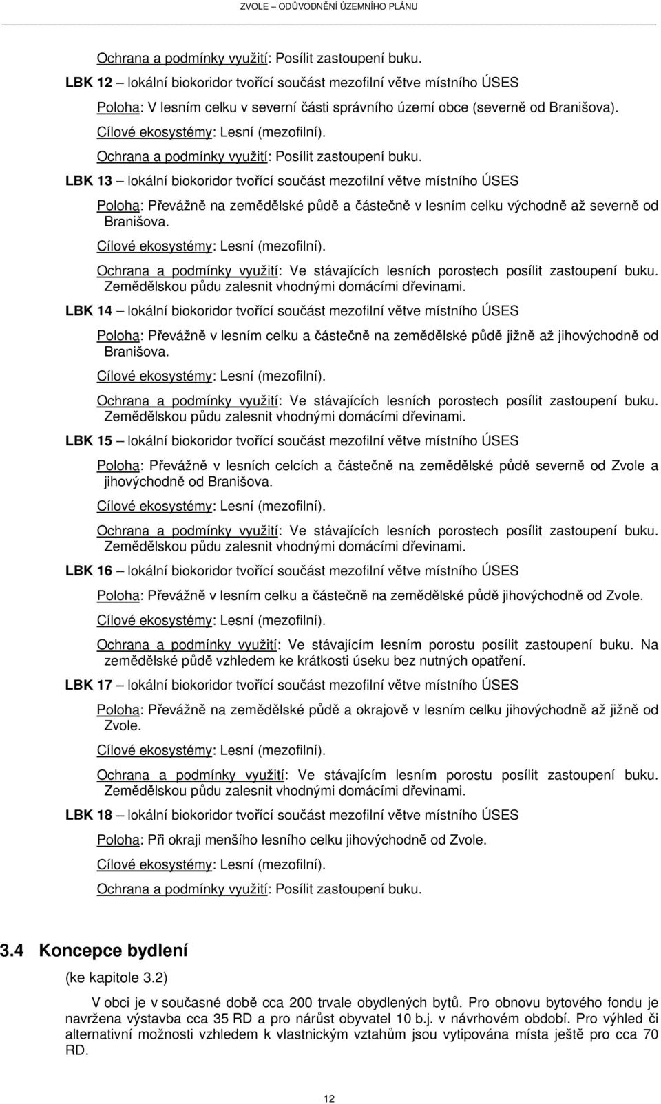 LBK 13 lokální biokoridor tvořící součást mezofilní větve místního ÚSES Poloha: Převážně na zemědělské půdě a částečně v lesním celku východně až severně od Branišova.