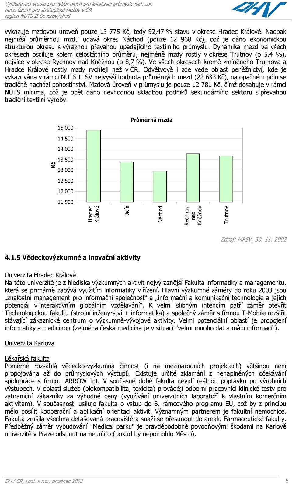 Dynamika mezd ve všech okresech osciluje kolem celostátního průměru, nejméně mzdy rostly v okrese Trutnov (o 5,4 %), nejvíce v okrese Rychnov nad Kněžnou (o 8,7 %).