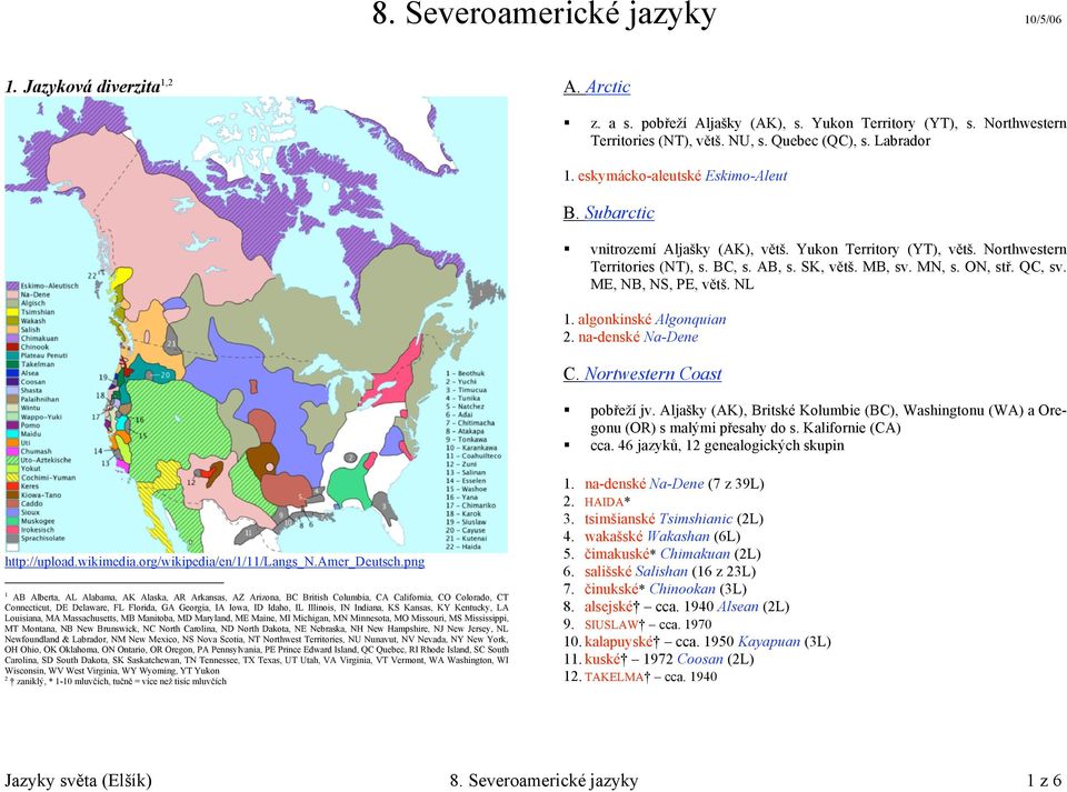 ME, NB, NS, PE, větš. NL 1. algonkinské Algonquian 2. na-denské Na-Dene C. Nortwestern Coast pobřeží jv. Aljašky (AK), Britské Kolumbie (BC), Washingtonu (WA) a Oregonu (OR) s malými přesahy do s.