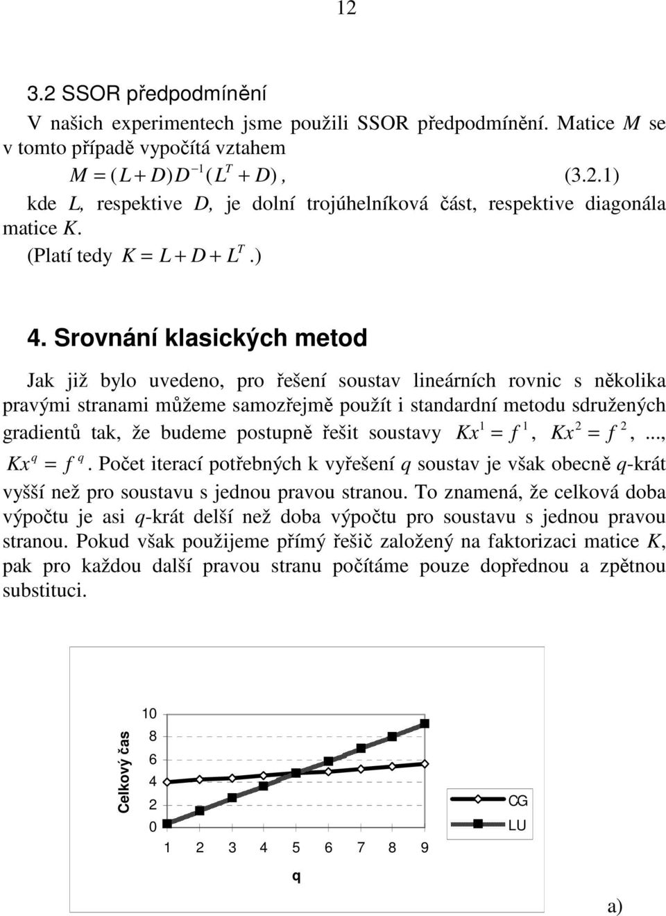 Srovnání lasicých metod Ja již bylo uvedeno, pro řešení soustav lineárních rovnic s něolia pravými stranami můžeme samozřejmě použít i standardní metodu sdružených 1 1 2 2 gradientů ta, že budeme