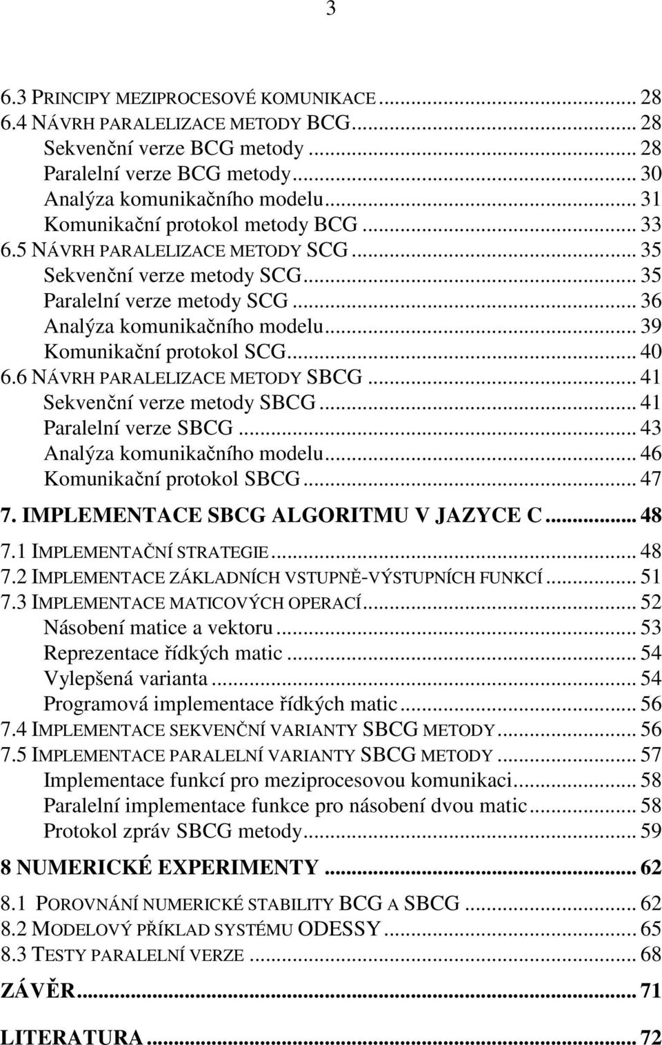 .. 40 6.6 NÁVRH PARALELIZACE MEODY SBCG... 41 Sevenční verze metody SBCG... 41 Paralelní verze SBCG... 43 Analýza omuniačního modelu... 46 Komuniační protool SBCG... 47 7.