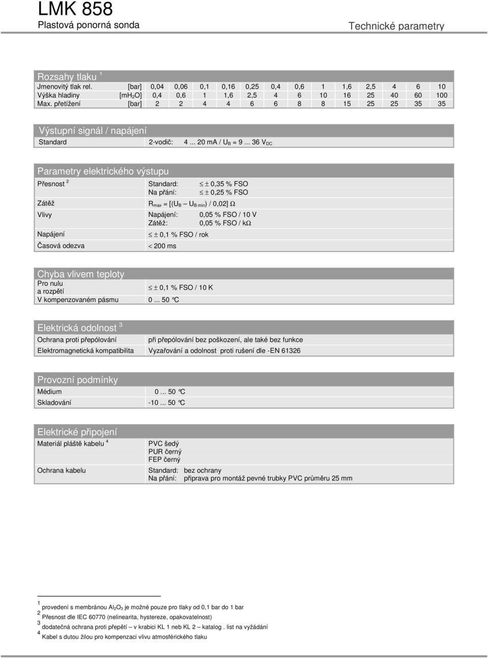 .. 36 V DC Parametry elektrického výstupu Přesnost 2 Standard: ± 0,35 % FSO Na přání: ± 0,25 % FSO Zátěž R max = [(U B U B min) / 0,02] Ω Vlivy Napájení: 0,05 % FSO / 10 V Zátěž: 0,05 % FSO / kω