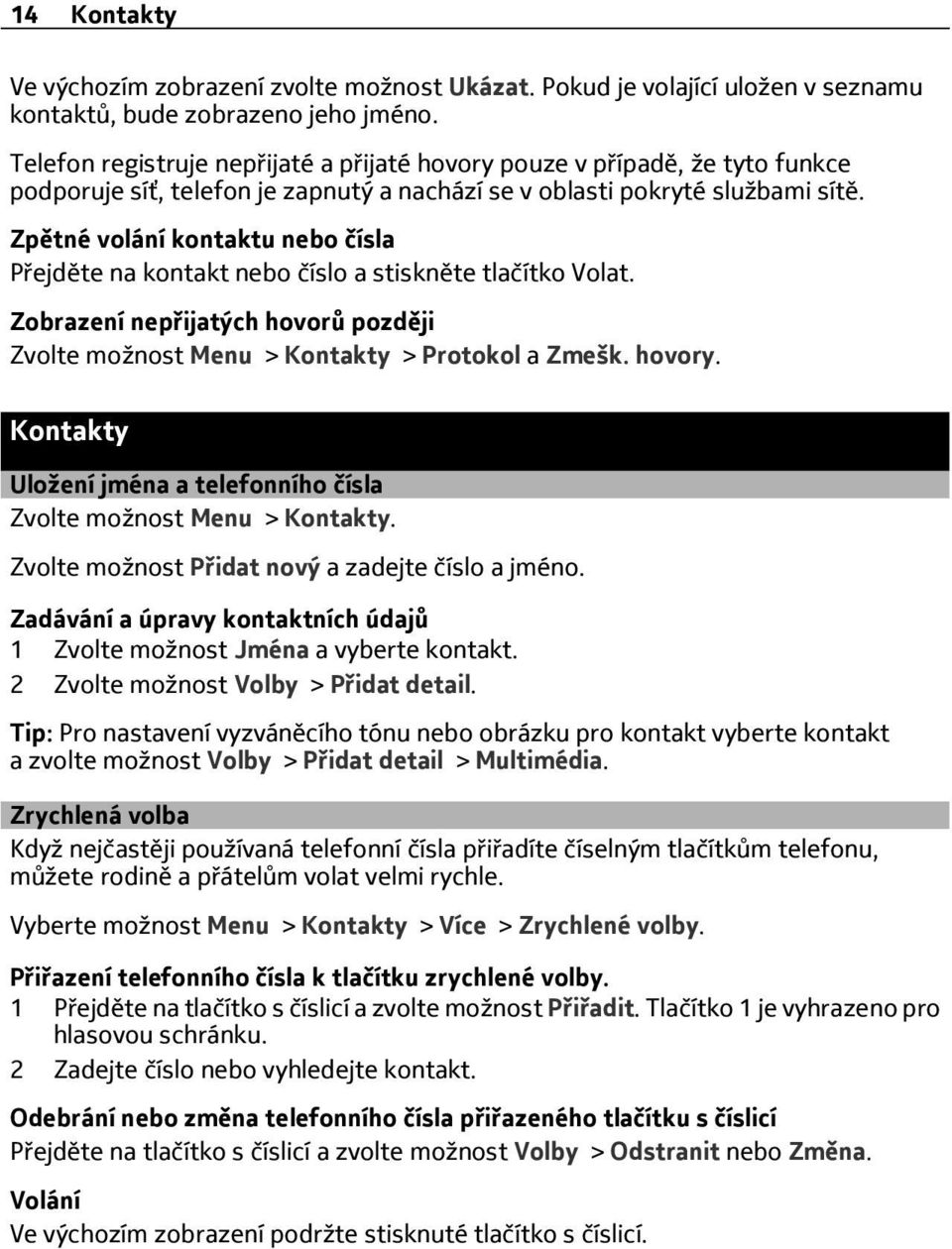 Zpětné volání kontaktu nebo čísla Přejděte na kontakt nebo číslo a stiskněte tlačítko Volat. Zobrazení nepřijatých hovorů později Zvolte možnost Menu > Kontakty > Protokol a Zmešk. hovory.