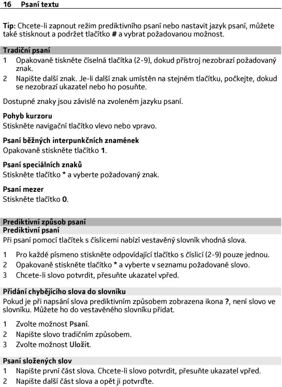 Je-li další znak umístěn na stejném tlačítku, počkejte, dokud se nezobrazí ukazatel nebo ho posuňte. Dostupné znaky jsou závislé na zvoleném jazyku psaní.