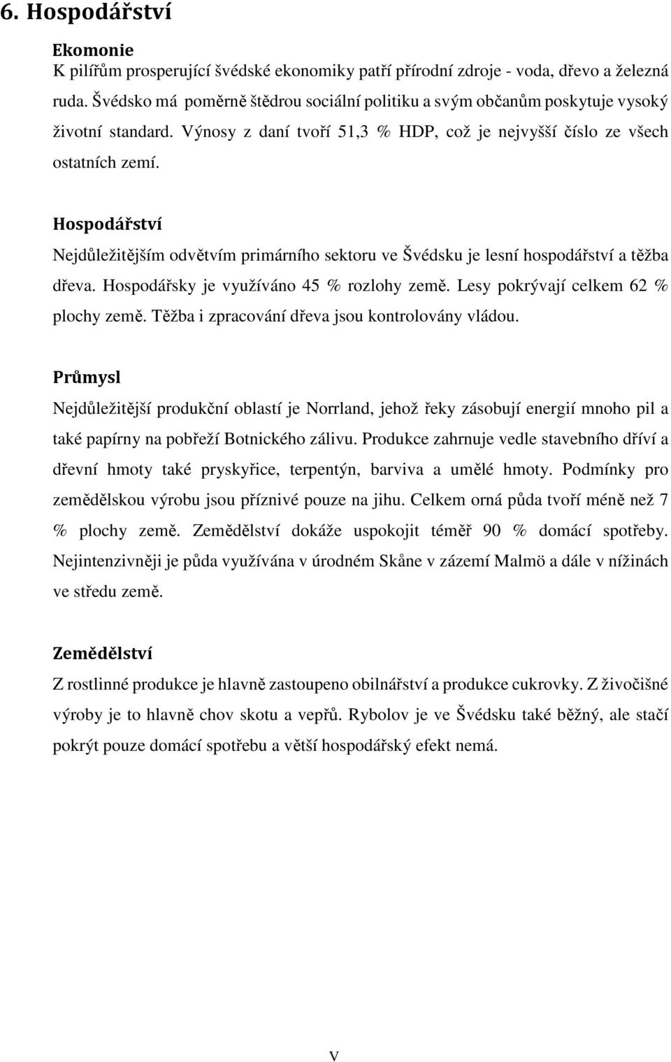 Hospodářství Nejdůležitějším odvětvím primárního sektoru ve Švédsku je lesní hospodářství a těžba dřeva. Hospodářsky je využíváno 45 % rozlohy země. Lesy pokrývají celkem 62 % plochy země.