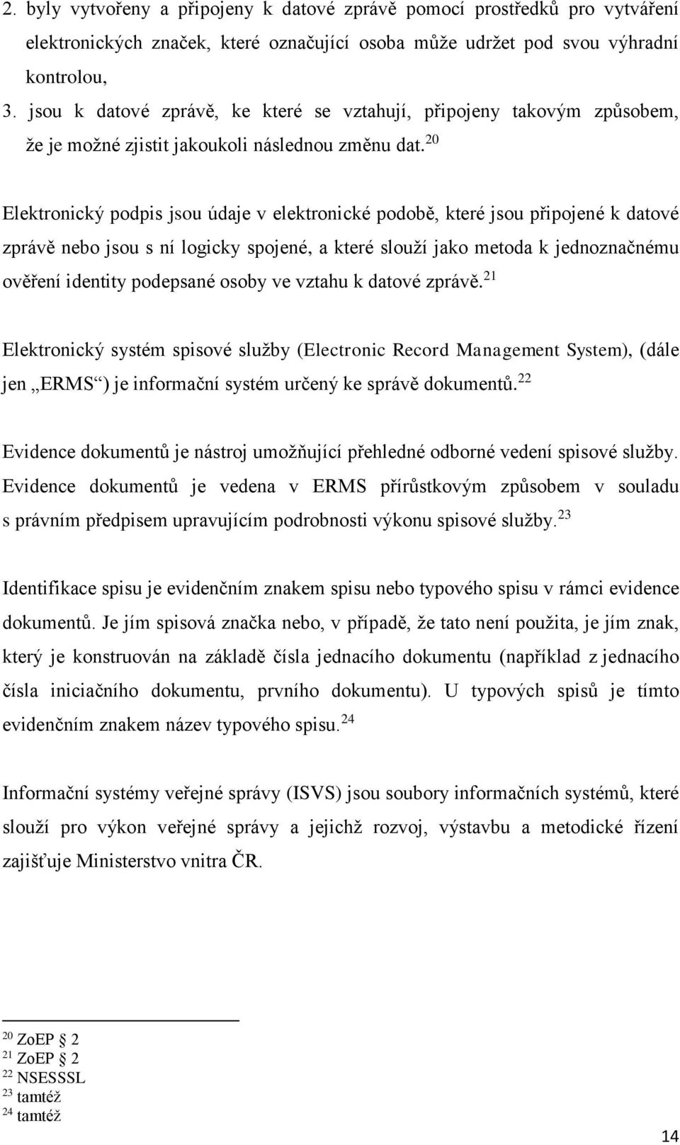 20 Elektronický podpis jsou údaje v elektronické podobě, které jsou připojené k datové zprávě nebo jsou s ní logicky spojené, a které slouží jako metoda k jednoznačnému ověření identity podepsané