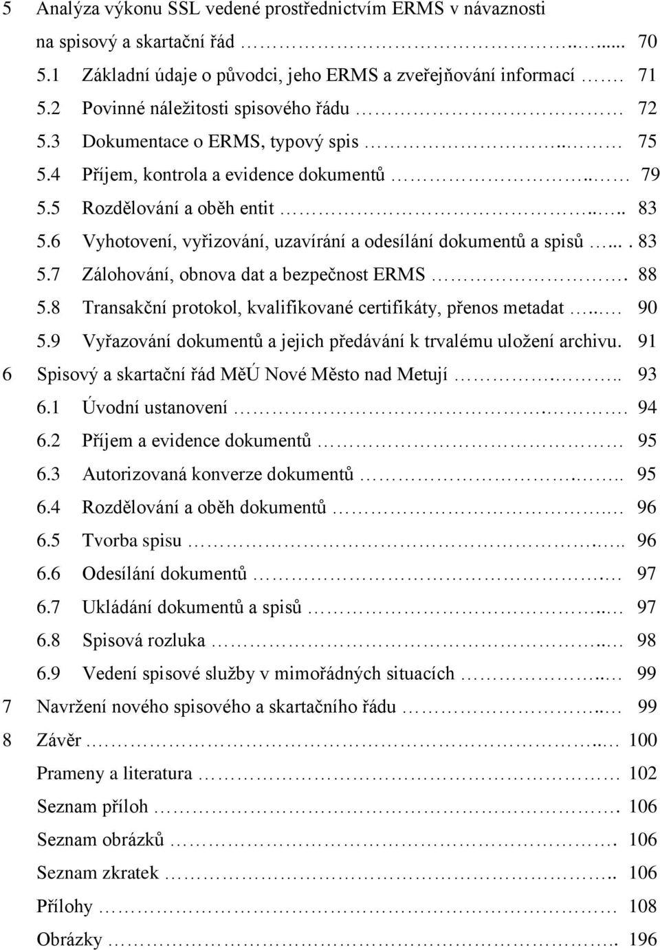 6 Vyhotovení, vyřizování, uzavírání a odesílání dokumentů a spisů.... 83 5.7 Zálohování, obnova dat a bezpečnost ERMS. 88 5.8 Transakční protokol, kvalifikované certifikáty, přenos metadat... 90 5.