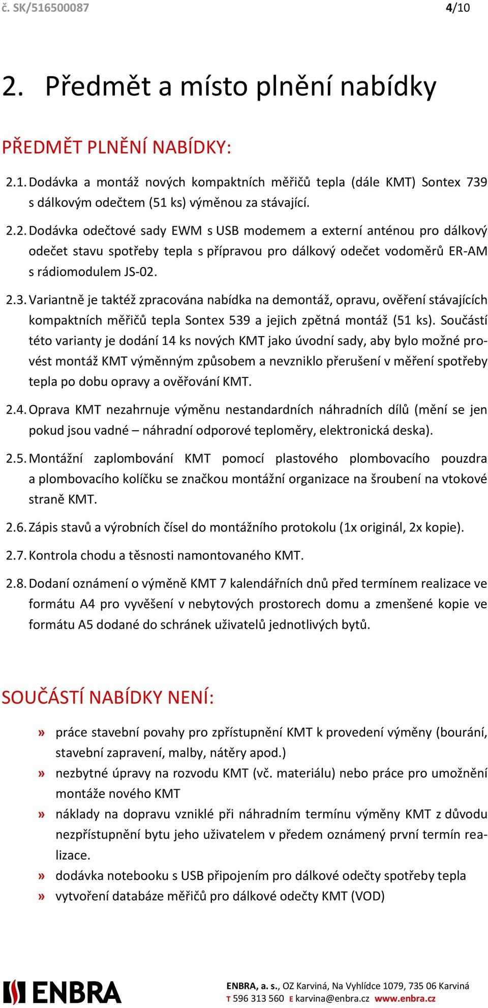 Variantně je taktéž zpracována nabídka na demontáž, opravu, ověření stávajících kompaktních měřičů tepla Sontex 539 a jejich zpětná montáž (51 ks).