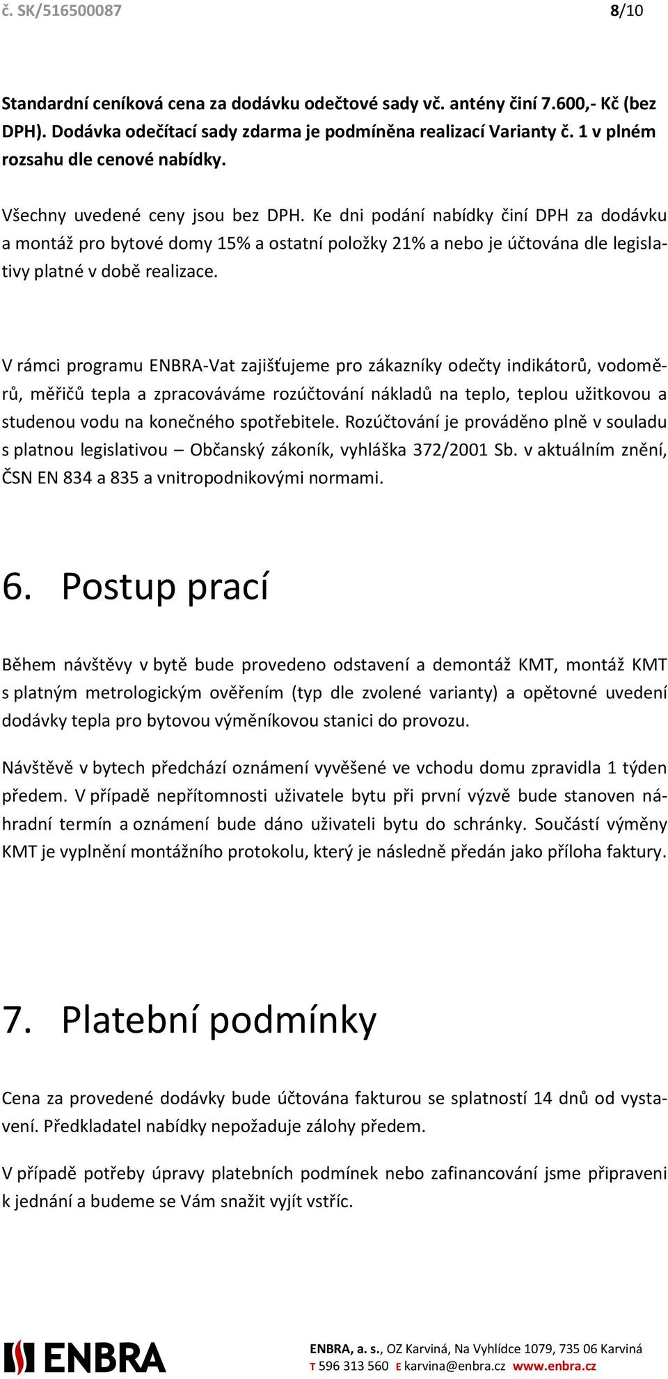 Ke dni podání nabídky činí DPH za dodávku a montáž pro bytové domy 15% a ostatní položky 21% a nebo je účtována dle legislativy platné v době realizace.