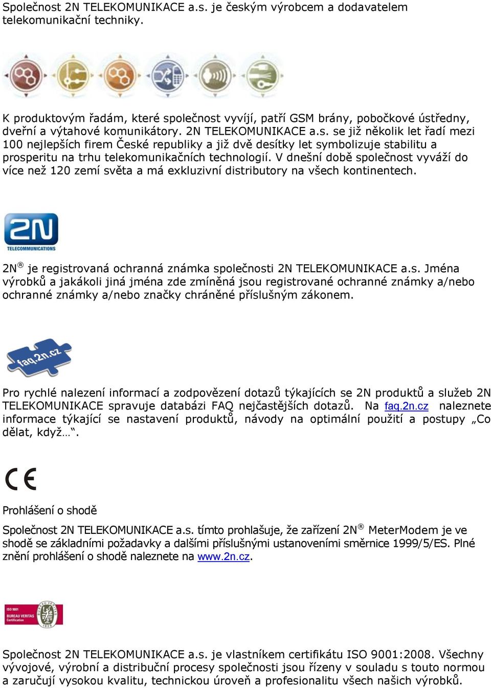 V dnešní dbě splečnst vyváží d více než 120 zemí světa a má exkluzivní distributry na všech kntinentech. 2N je registrvaná chranná známka splečnsti 2N TELEKOMUNIKACE a.s. Jména výrbků a jakákli jiná jména zde zmíněná jsu registrvané chranné známky a/neb chranné známky a/neb značky chráněné příslušným záknem.