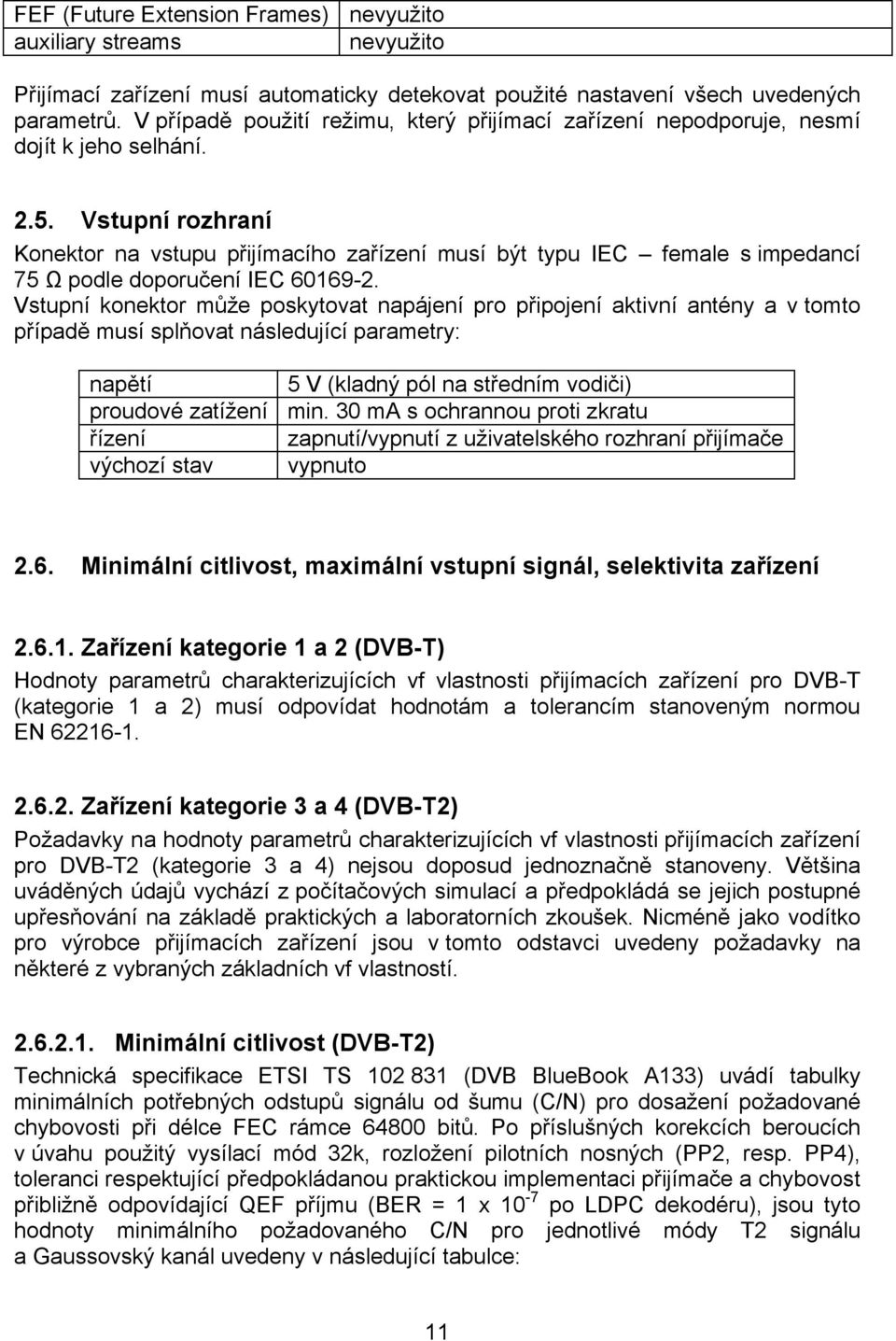 Vstupní rozhraní Konektor na vstupu přijímacího zařízení musí být typu IEC female s impedancí 75 Ω podle doporučení IEC 60169-2.