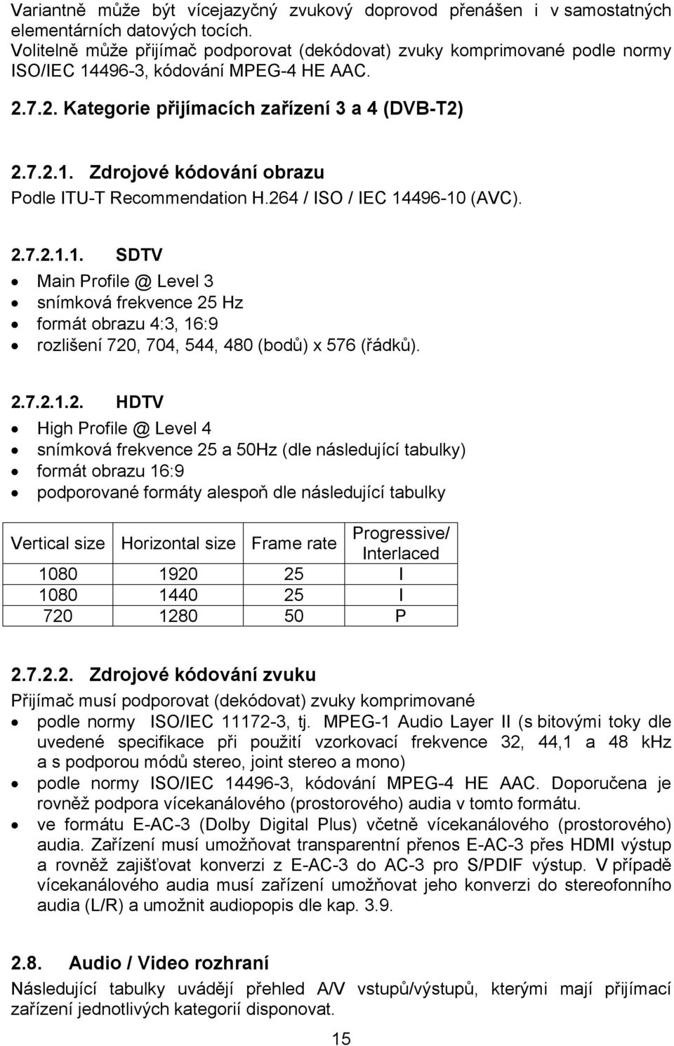 264 / ISO / IEC 14496-10 (AVC). 2.7.2.1.1. SDTV Main Profile @ Level 3 snímková frekvence 25 Hz formát obrazu 4:3, 16:9 rozlišení 720, 704, 544, 480 (bodů) x 576 (řádků). 2.7.2.1.2. HDTV High Profile