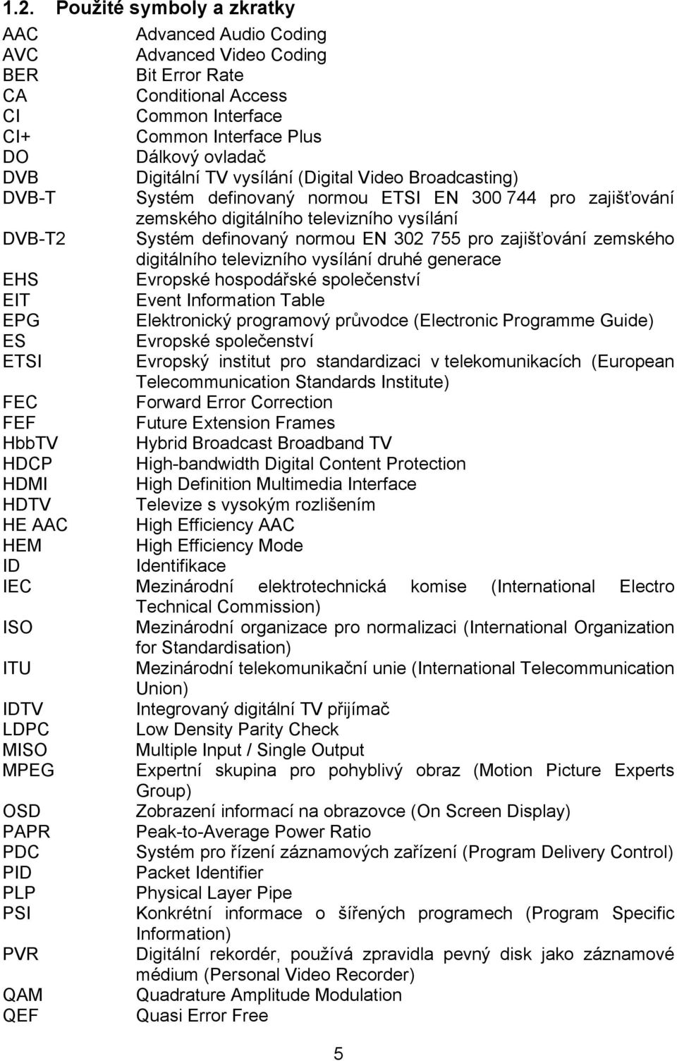 pro zajišťování zemského digitálního televizního vysílání druhé generace EHS Evropské hospodářské společenství EIT Event Information Table EPG Elektronický programový průvodce (Electronic Programme