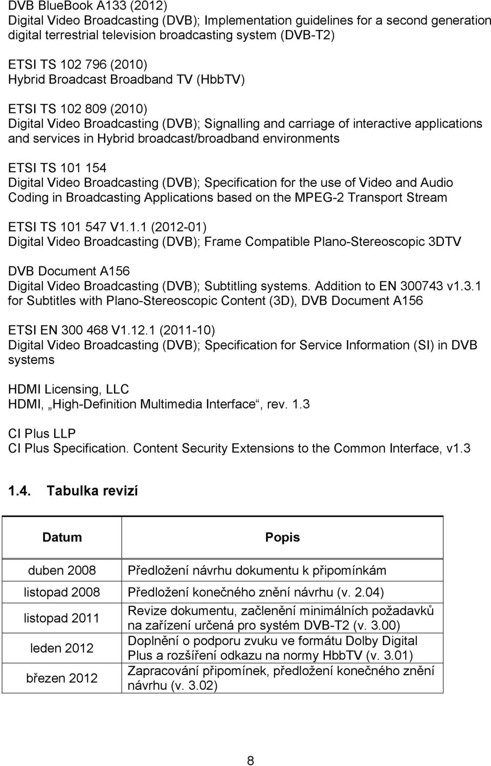 ETSI TS 101 154 Digital Video Broadcasting (DVB); Specification for the use of Video and Audio Coding in Broadcasting Applications based on the MPEG-2 Transport Stream ETSI TS 101 547 V1.1.1 (2012-01) Digital Video Broadcasting (DVB); Frame Compatible Plano-Stereoscopic 3DTV DVB Document A156 Digital Video Broadcasting (DVB); Subtitling systems.