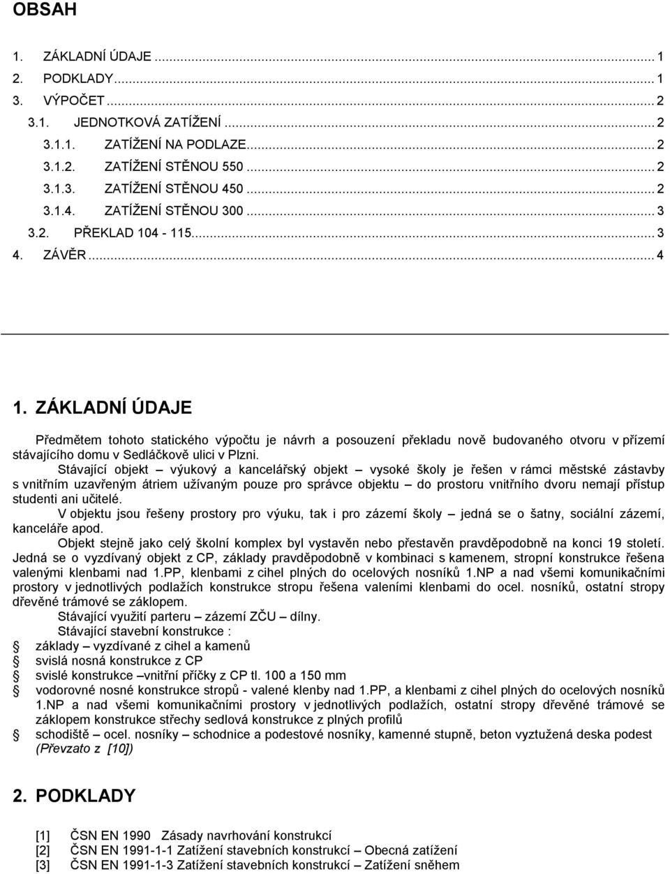 ZÁKLADNÍ ÚDAJE Předmětem tohoto statického výpočtu je návrh a posouzení překladu nově budovaného otvoru v přízemí stávajícího domu v Sedláčkově ulici v Plzni.