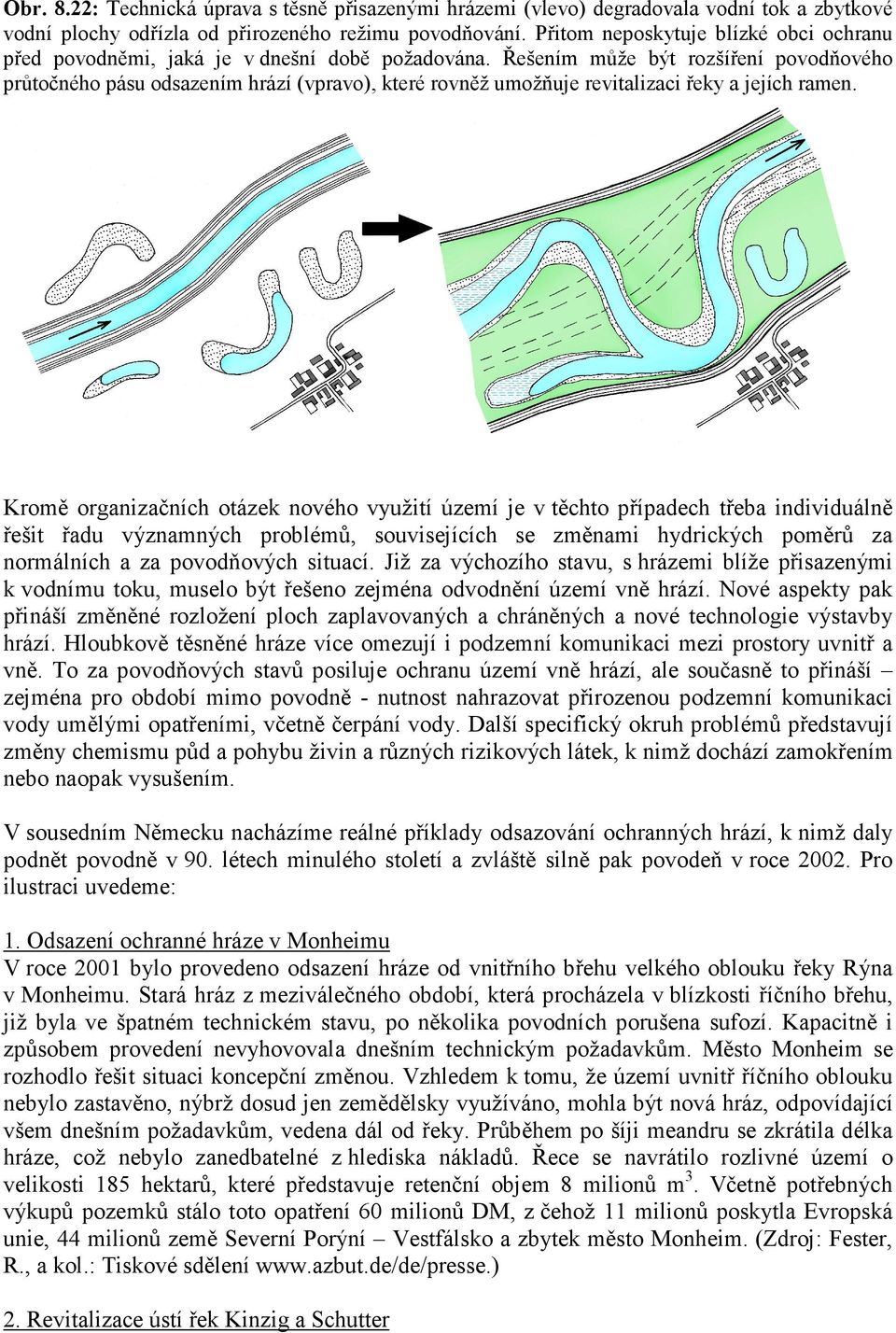 Řešením může být rozšíření povodňového průtočného pásu odsazením hrází (vpravo), které rovněž umožňuje revitalizaci řeky a jejích ramen.