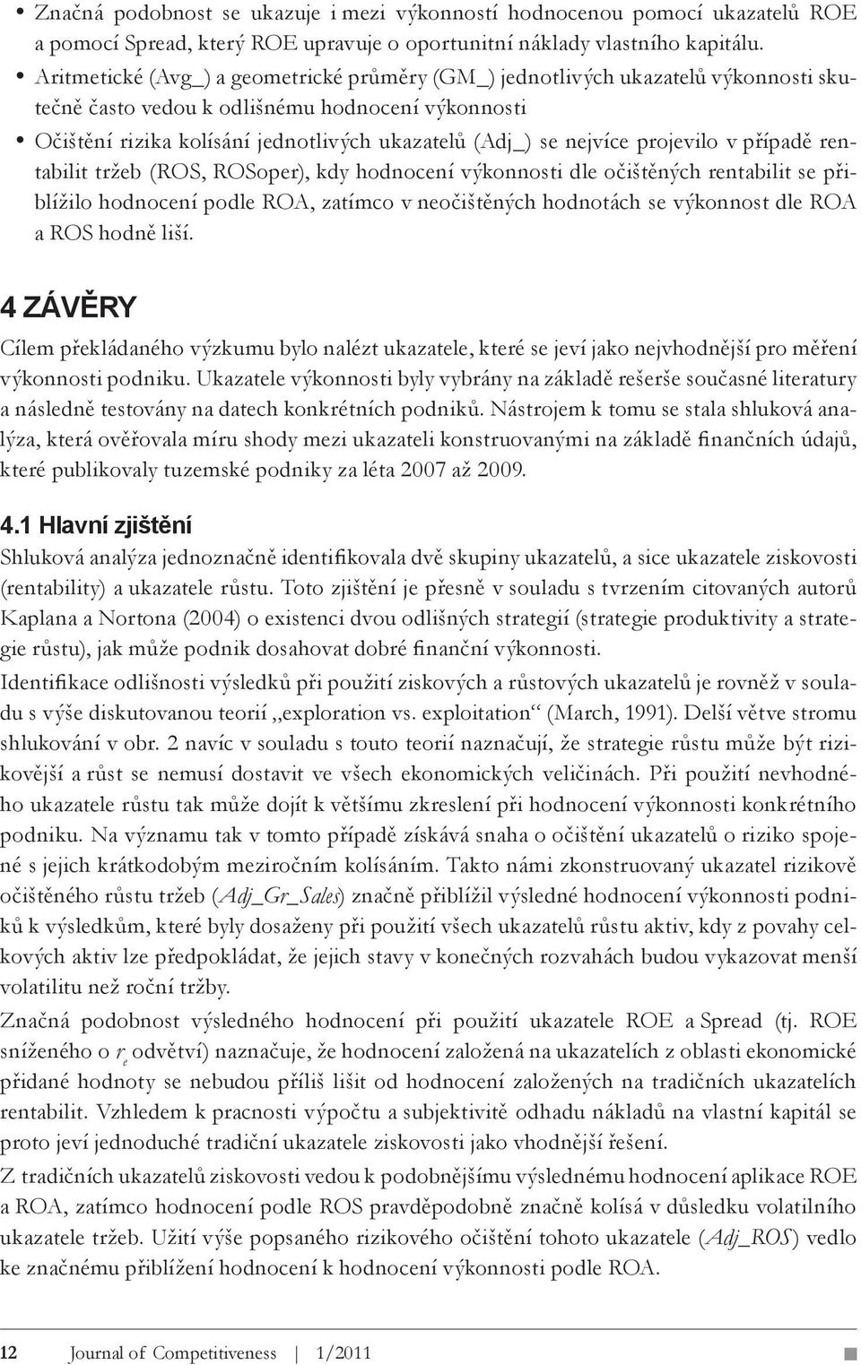 nejvíce projevilo v případě rentabilit tržeb (ROS, ROSoper), kdy hodnocení výkonnosti dle očištěných rentabilit se přiblížilo hodnocení podle ROA, zatímco v neočištěných hodnotách se výkonnost dle