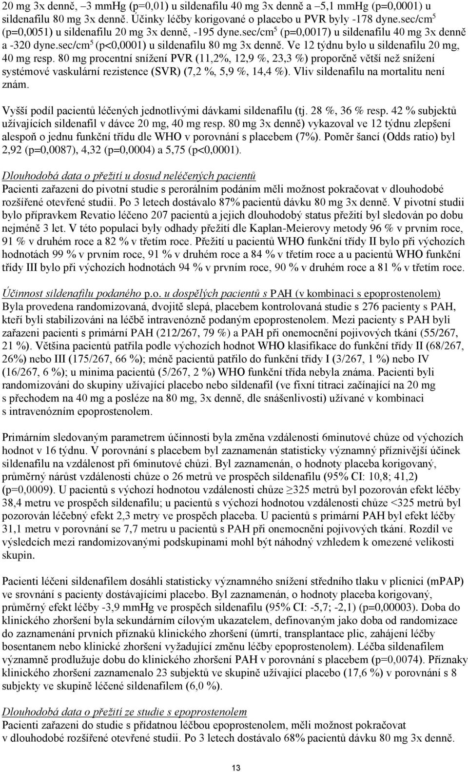 Ve 12 týdnu bylo u sildenafilu 20 mg, 40 mg resp. 80 mg procentní snížení PVR (11,2%, 12,9 %, 23,3 %) proporčně větší než snížení systémové vaskulární rezistence (SVR) (7,2 %, 5,9 %, 14,4 %).